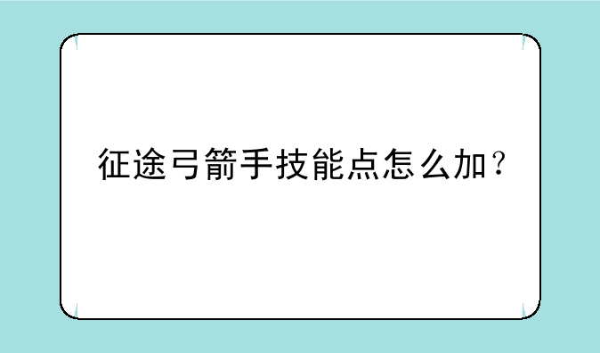 征途弓箭手技能点怎么加？