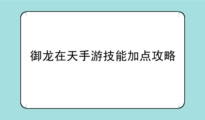 御龙在天手游技能加点攻略