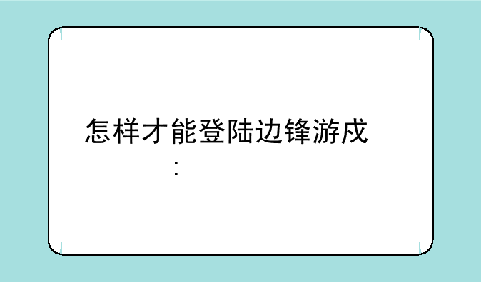 怎样才能登陆边锋游戏大厅