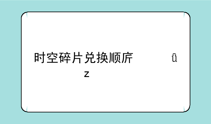 时空碎片兑换顺序深度解析