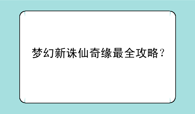 梦幻新诛仙奇缘最全攻略？