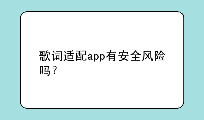 歌词适配app有安全风险吗？