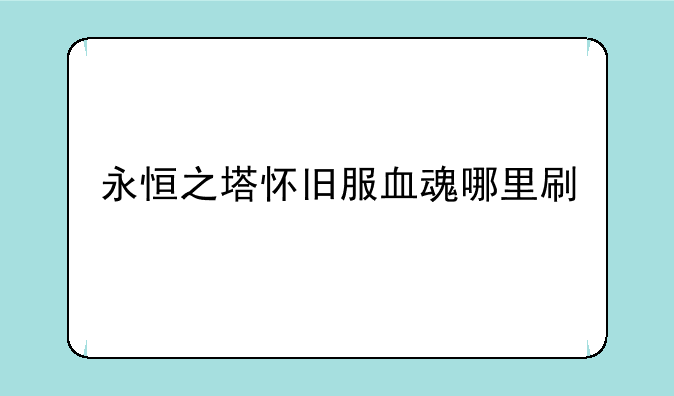 永恒之塔怀旧服血魂哪里刷