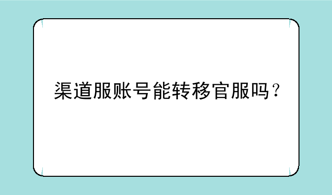 渠道服账号能转移官服吗？