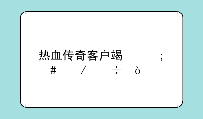 热血传奇客户端怎么下载？