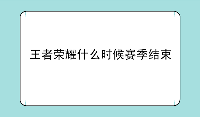 王者荣耀什么时候赛季结束