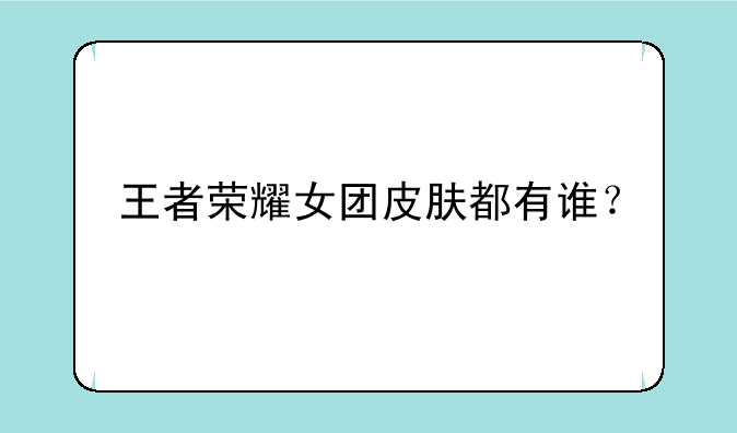 王者荣耀女团皮肤都有谁？
