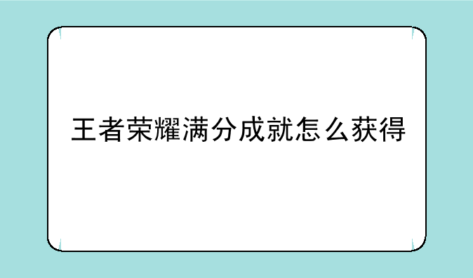 王者荣耀满分成就怎么获得