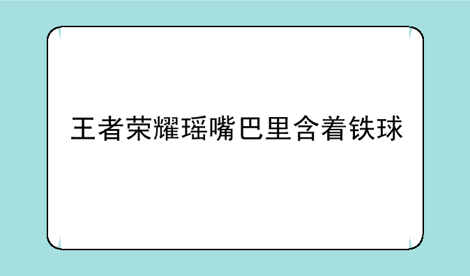 王者荣耀瑶嘴巴里含着铁球
