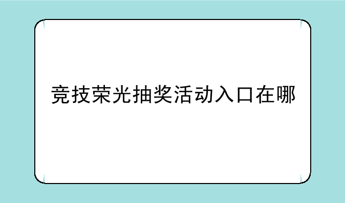 竞技荣光抽奖活动入口在哪