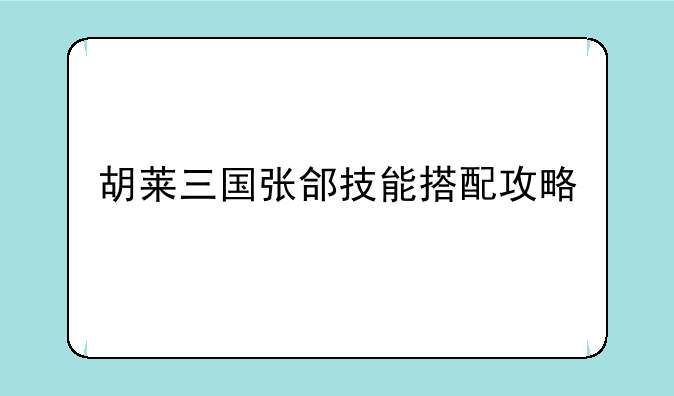 胡莱三国张郃技能搭配攻略