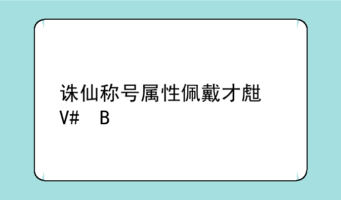 诛仙称号属性佩戴才生效吗