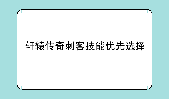 轩辕传奇刺客技能优先选择