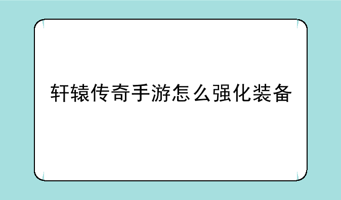 轩辕传奇手游怎么强化装备