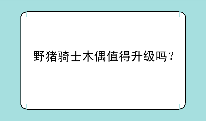 野猪骑士木偶值得升级吗？