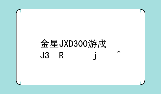 金星JXD300游戏和电影的问题