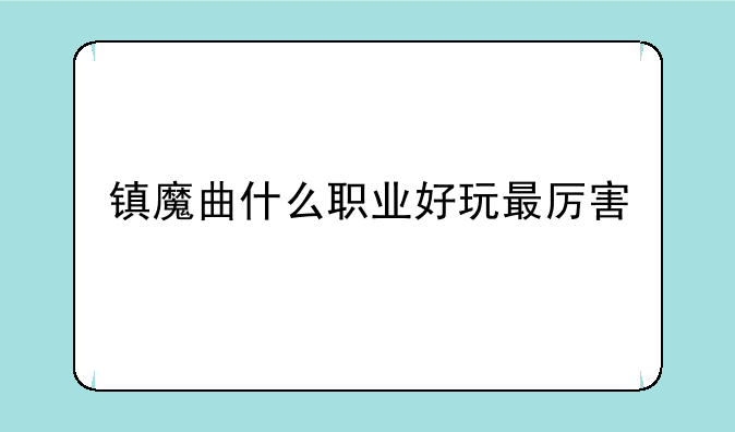 镇魔曲什么职业好玩最厉害