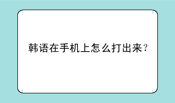 韩语在手机上怎么打出来？