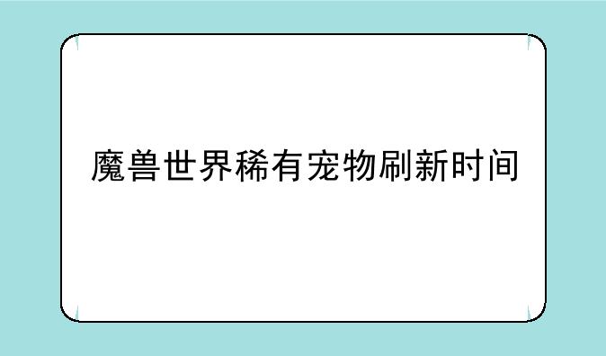 魔兽世界稀有宠物刷新时间