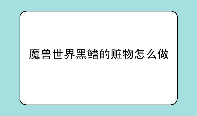 魔兽世界黑鳍的赃物怎么做