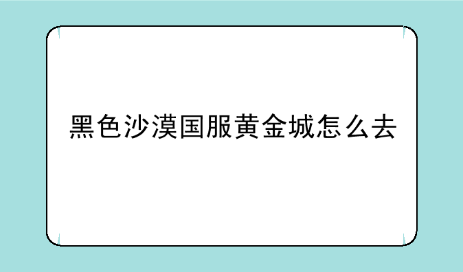 黑色沙漠国服黄金城怎么去
