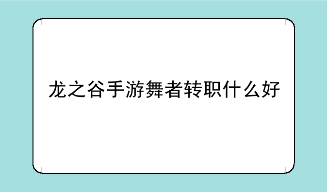 龙之谷手游舞者转职什么好