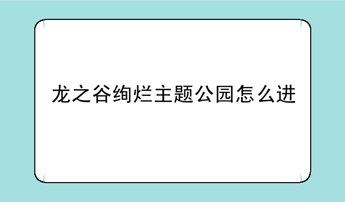 龙之谷绚烂主题公园怎么进