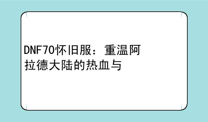 DNF70怀旧服：重温阿拉德大陆的热血与激情