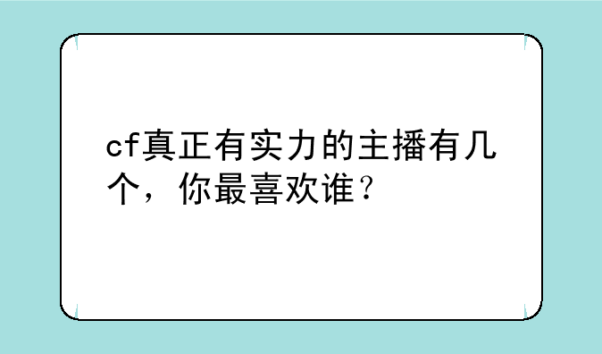 cf真正有实力的主播有几个，你最喜欢谁？
