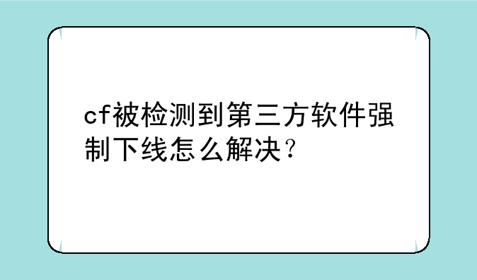cf被检测到第三方软件强制下线怎么解决？