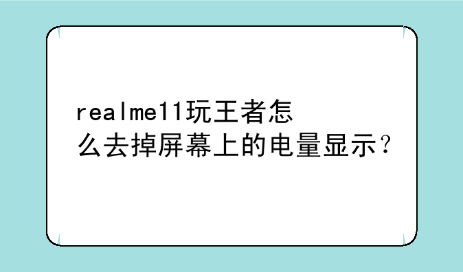 realme11玩王者怎么去掉屏幕上的电量显示？