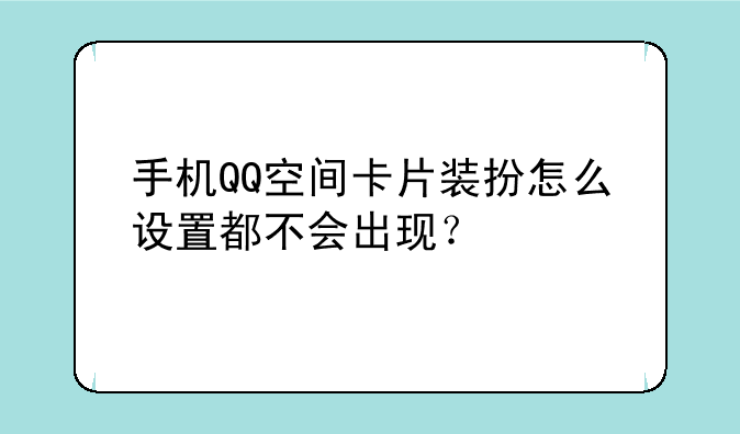 手机QQ空间卡片装扮怎么设置都不会出现？