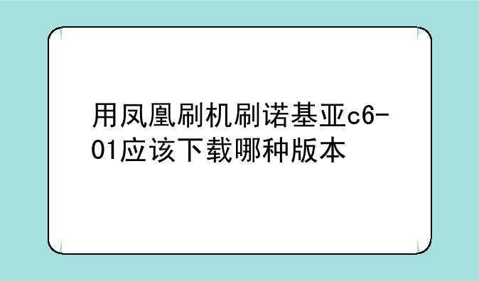 用凤凰刷机刷诺基亚c6-01应该下载哪种版本