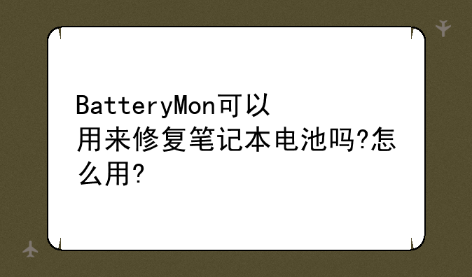 BatteryMon可以用来修复笔记本电池吗?怎么用?