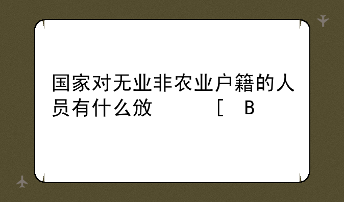 国家对无业非农业户籍的人员有什么政策吗