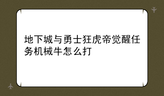 地下城与勇士狂虎帝觉醒任务机械牛怎么打