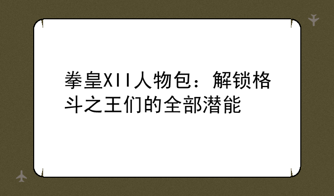拳皇XII人物包：解锁格斗之王们的全部潜能