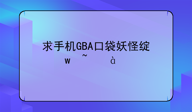 求手机GBA口袋妖怪绿宝石386版的下载地址！