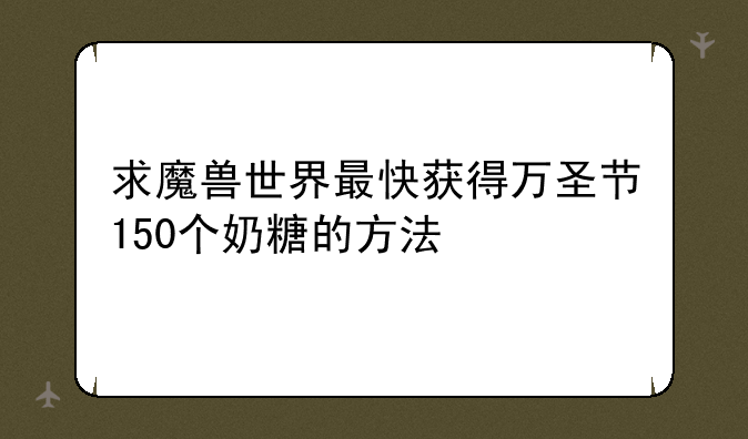 求魔兽世界最快获得万圣节150个奶糖的方法