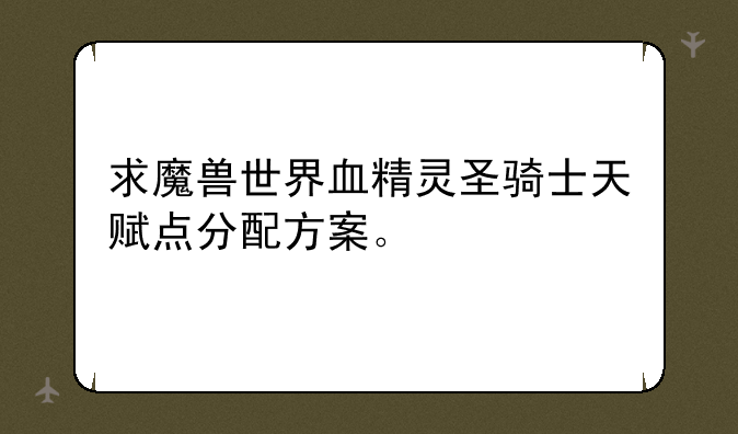 求魔兽世界血精灵圣骑士天赋点分配方案。