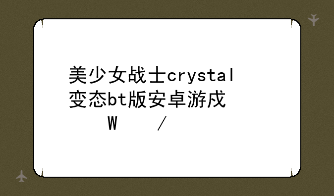美少女战士crystal变态bt版安卓游戏如何下载
