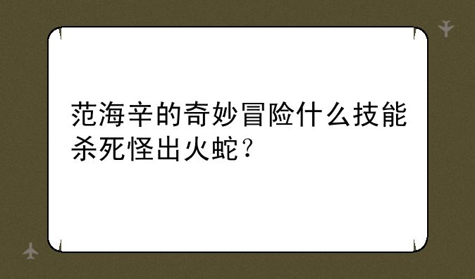 范海辛的奇妙冒险什么技能杀死怪出火蛇？