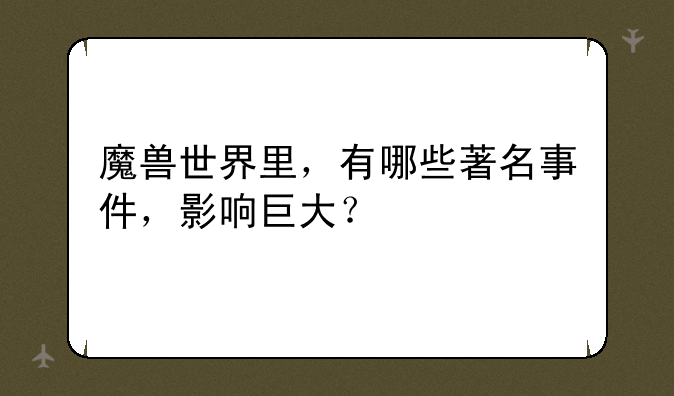 魔兽世界里，有哪些著名事件，影响巨大？
