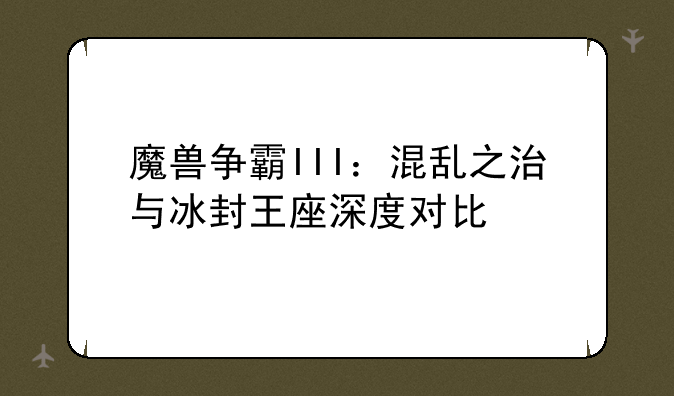 魔兽争霸III：混乱之治与冰封王座深度对比