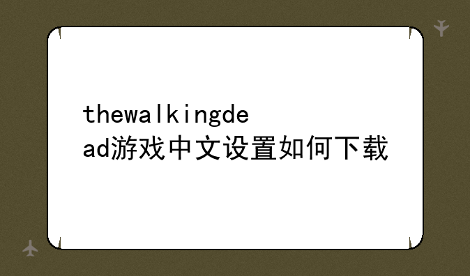 thewalkingdead游戏中文设置如何下载