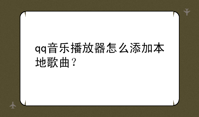 qq音乐播放器怎么添加本地歌曲？