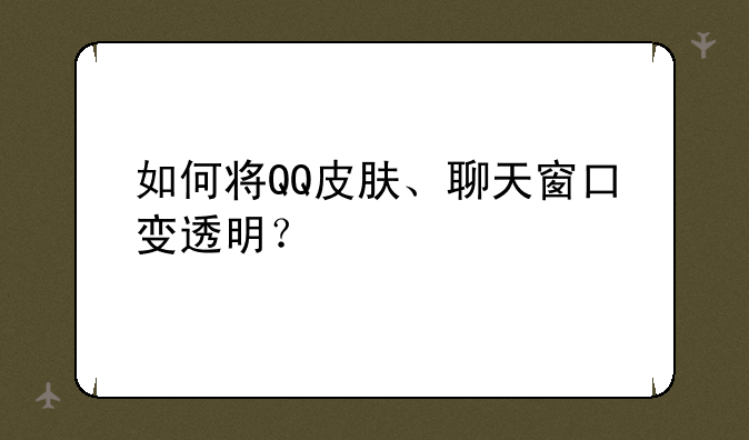 如何将QQ皮肤、聊天窗口变透明？