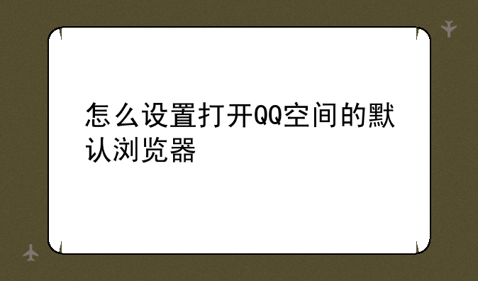 怎么设置打开QQ空间的默认浏览器