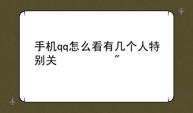 手机qq怎么看有几个人特别关心我