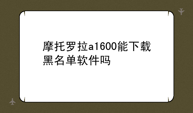 摩托罗拉a1600能下载黑名单软件吗